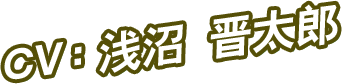 CV：浅沼 晋太郎