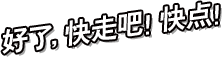 好了，快走吧！快点！