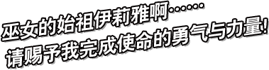 巫女的始祖伊莉雅啊……
请赐予我完成使命的勇气与力量！