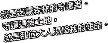 我是迷霧森林的守護者。守護這塊土地，就是那位大人賜給我的使命。
