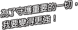 為了守護重要的一切，我要變得更強！