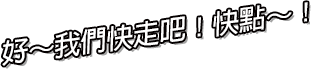 好～我們快走吧！快點～！