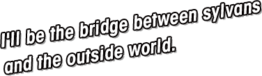 I'll be the bridge between sylvans and the outside world.