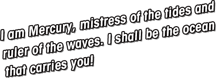 My name is Mercury.Lord of the tide, I control the surging sea.All water moves to my design.