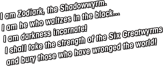 I am the Darkwyrm Zodiark!Avatar of darkness, dancer at twilight!I shall take the strength of the Six Greatwyrms and bury those who have wronged the world.
