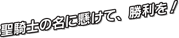 聖騎士の名に懸けて、勝利を！